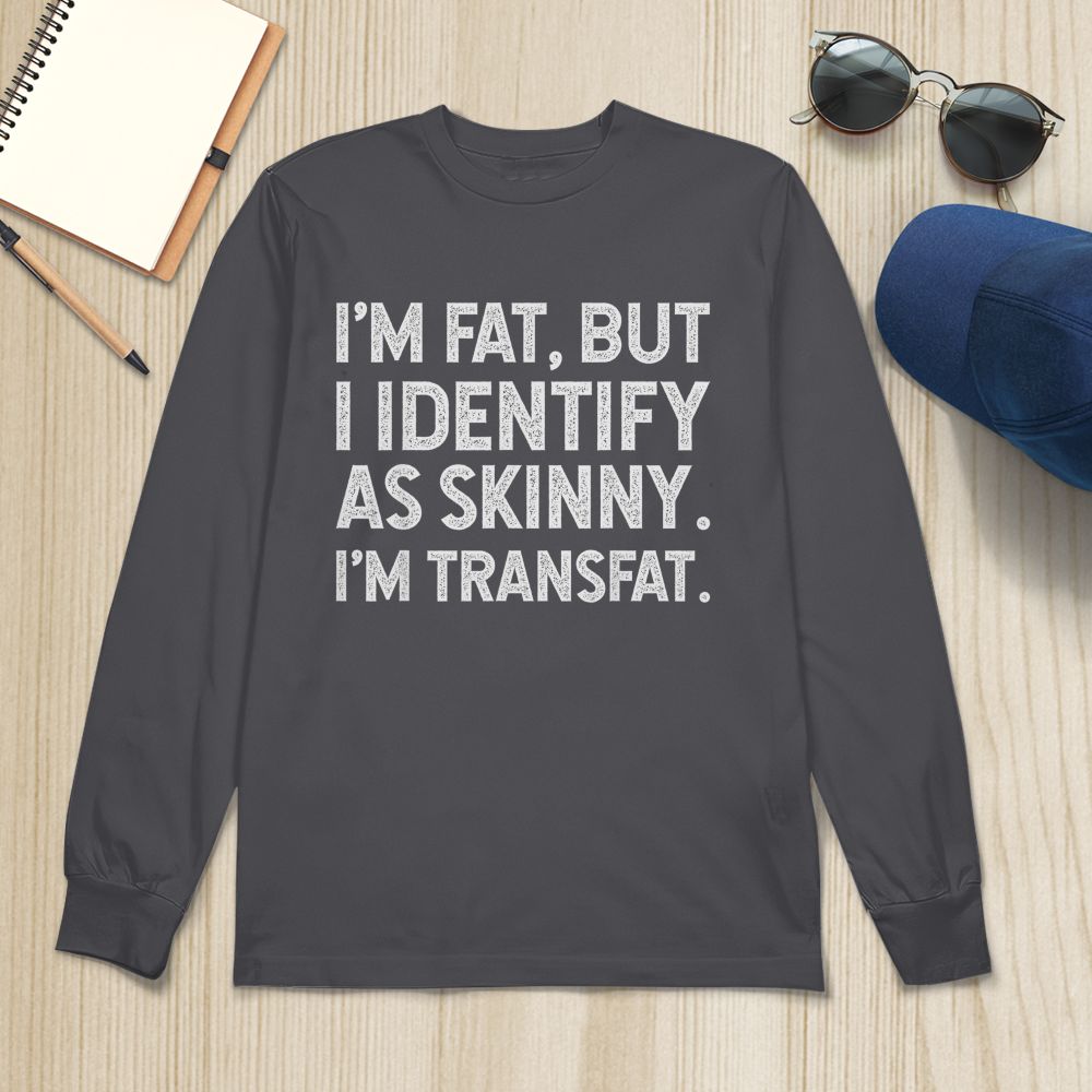 I'm Fat, but I Identify as Skinny, I'm Transfat T-Shirt