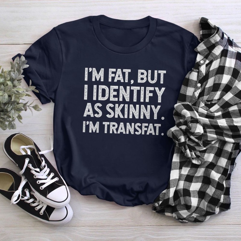 I'm Fat, but I Identify as Skinny, I'm Transfat T-Shirt