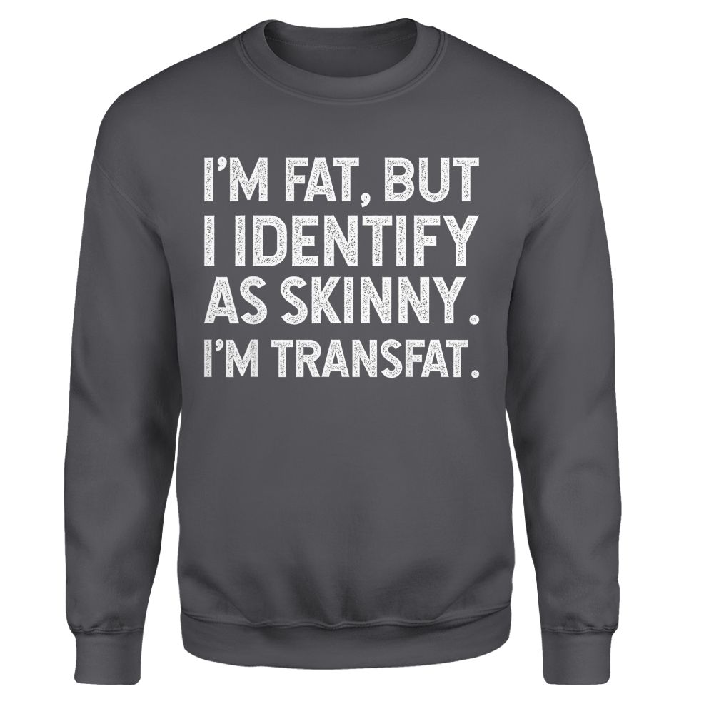 I'm Fat, but I Identify as Skinny, I'm Transfat T-Shirt
