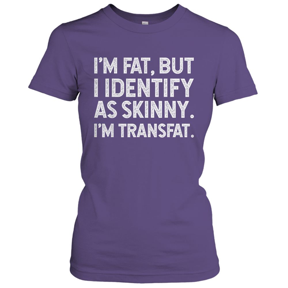 I'm Fat, but I Identify as Skinny, I'm Transfat T-Shirt