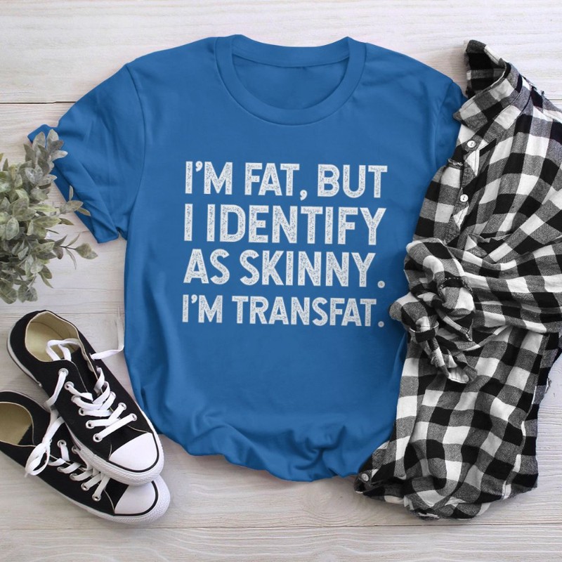 I'm Fat, but I Identify as Skinny, I'm Transfat T-Shirt