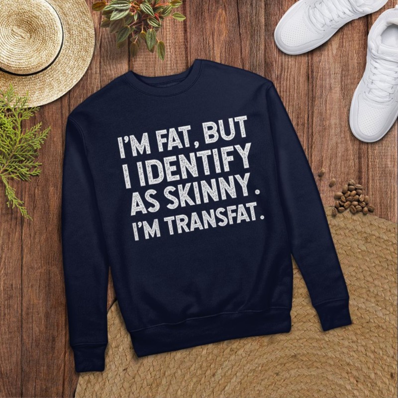 I'm Fat, but I Identify as Skinny, I'm Transfat T-Shirt