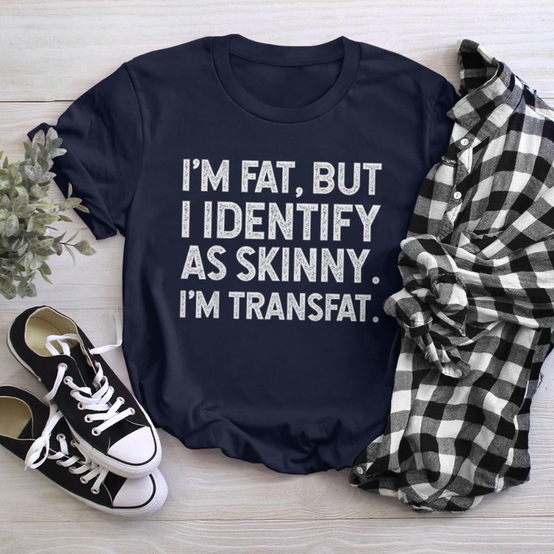 I'm Fat, but I Identify as Skinny, I'm Transfat T-Shirt