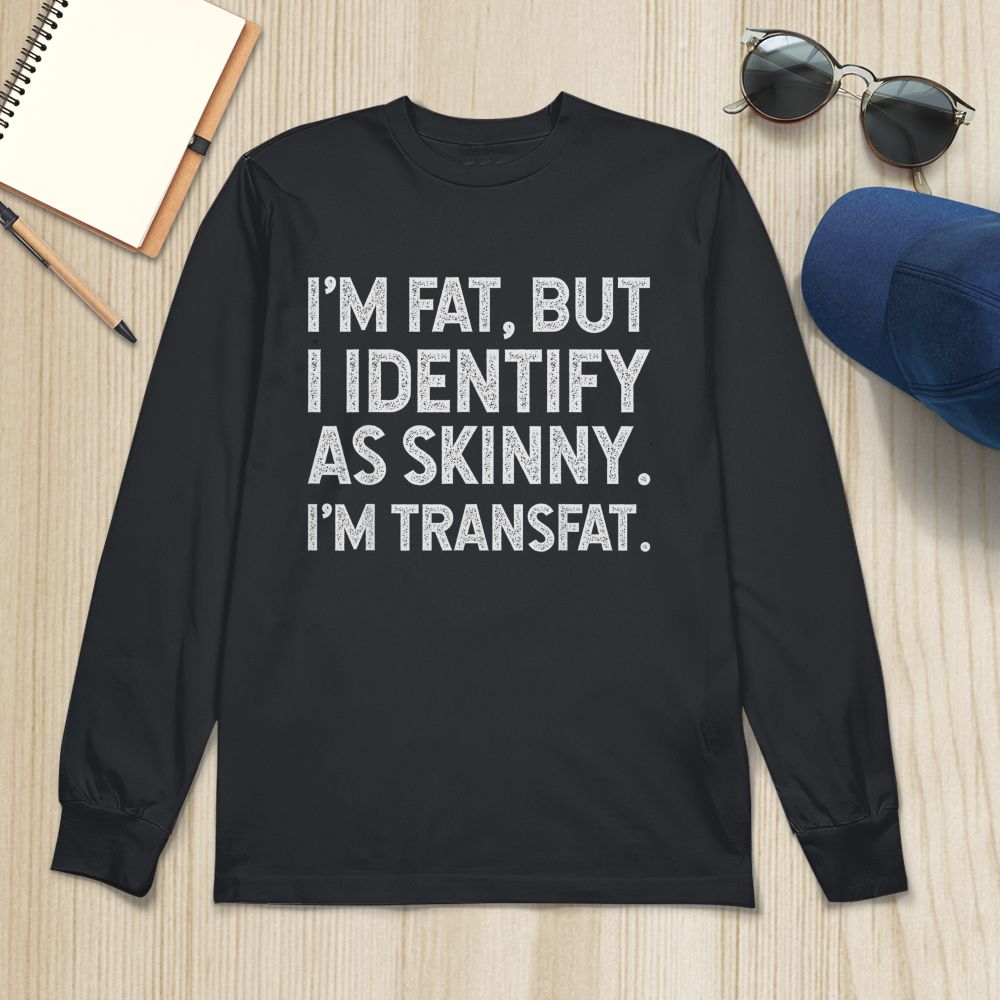 I'm Fat, but I Identify as Skinny, I'm Transfat T-Shirt