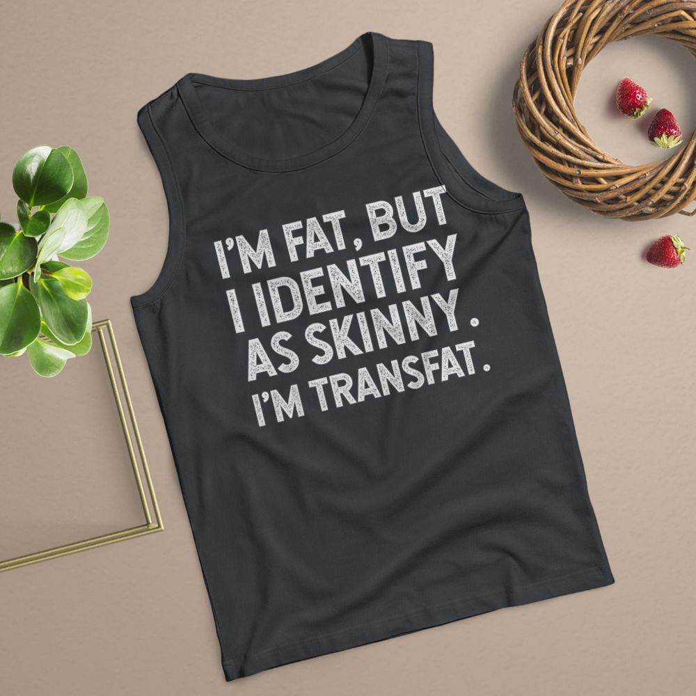 I'm Fat, but I Identify as Skinny, I'm Transfat T-Shirt