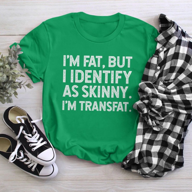 I'm Fat, but I Identify as Skinny, I'm Transfat T-Shirt