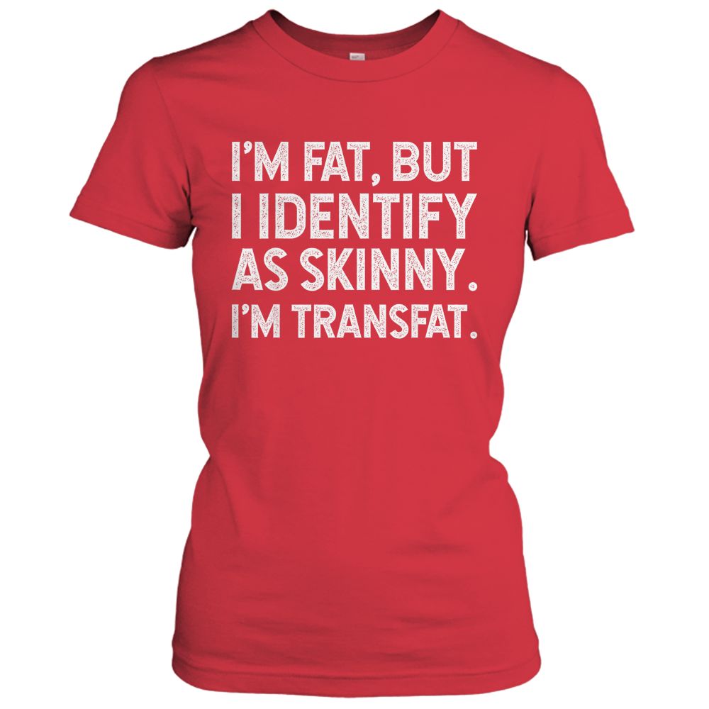 I'm Fat, but I Identify as Skinny, I'm Transfat T-Shirt