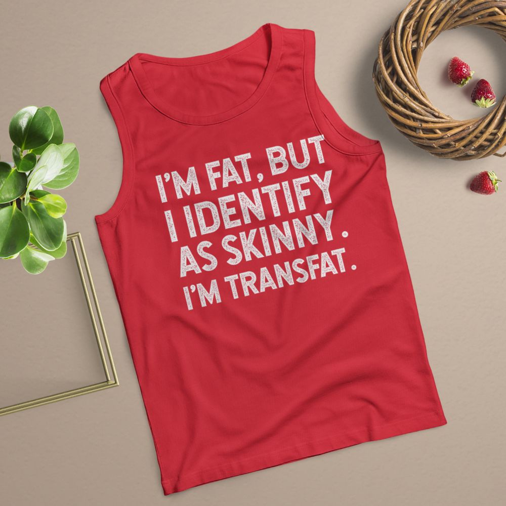 I'm Fat, but I Identify as Skinny, I'm Transfat T-Shirt