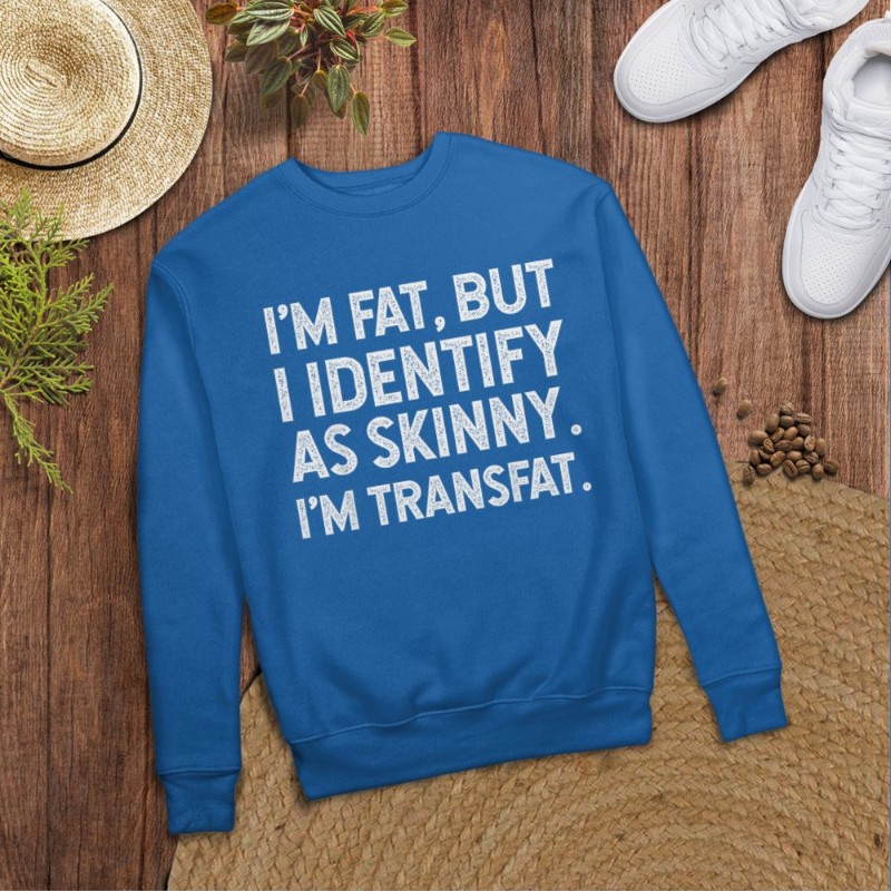 I'm Fat, but I Identify as Skinny, I'm Transfat T-Shirt