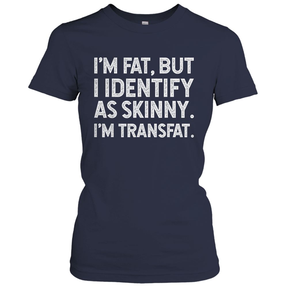 I'm Fat, but I Identify as Skinny, I'm Transfat T-Shirt