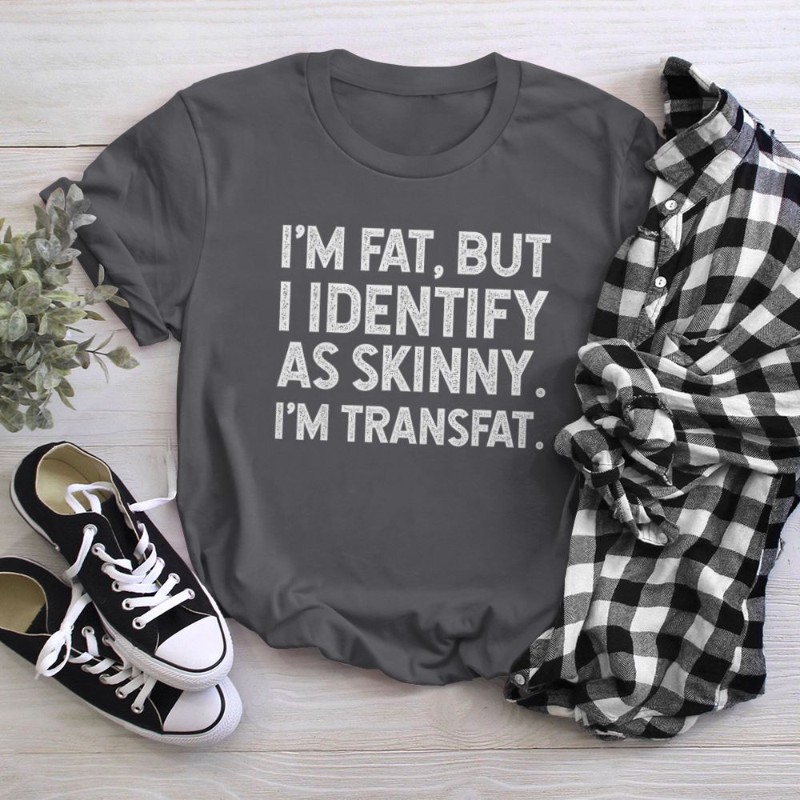I'm Fat, but I Identify as Skinny, I'm Transfat T-Shirt