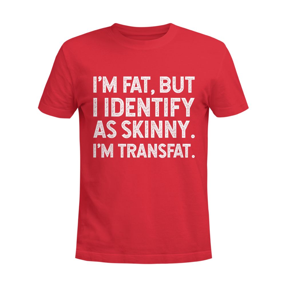 I'm Fat, but I Identify as Skinny, I'm Transfat T-Shirt
