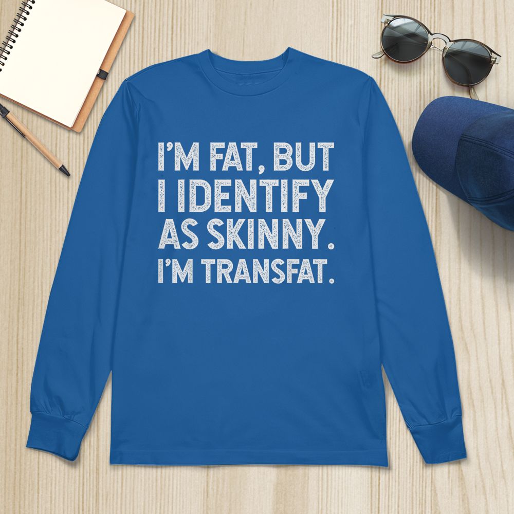 I'm Fat, but I Identify as Skinny, I'm Transfat T-Shirt