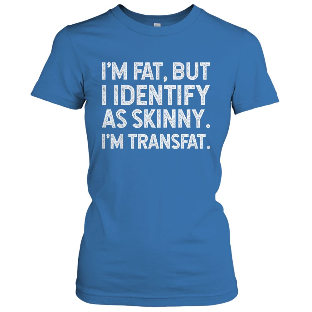 I'm Fat, but I Identify as Skinny, I'm Transfat T-Shirt