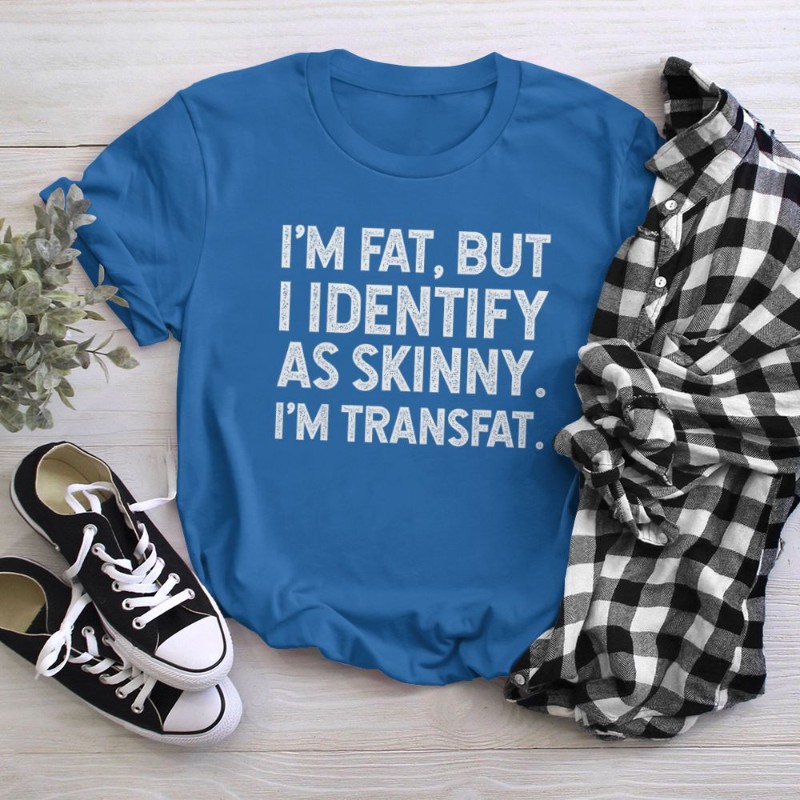 I'm Fat, but I Identify as Skinny, I'm Transfat T-Shirt