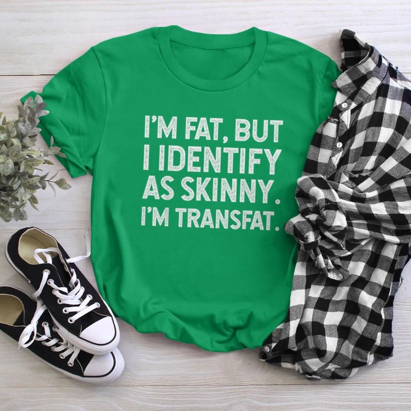I'm Fat, but I Identify as Skinny, I'm Transfat T-Shirt
