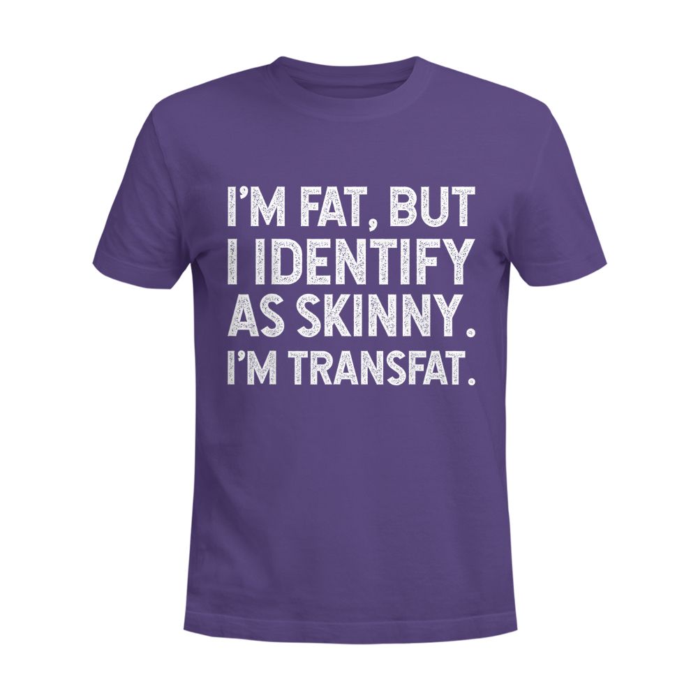 I'm Fat, but I Identify as Skinny, I'm Transfat T-Shirt