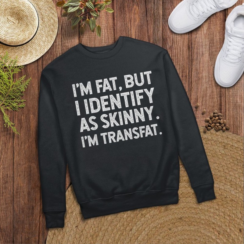 I'm Fat, but I Identify as Skinny, I'm Transfat T-Shirt
