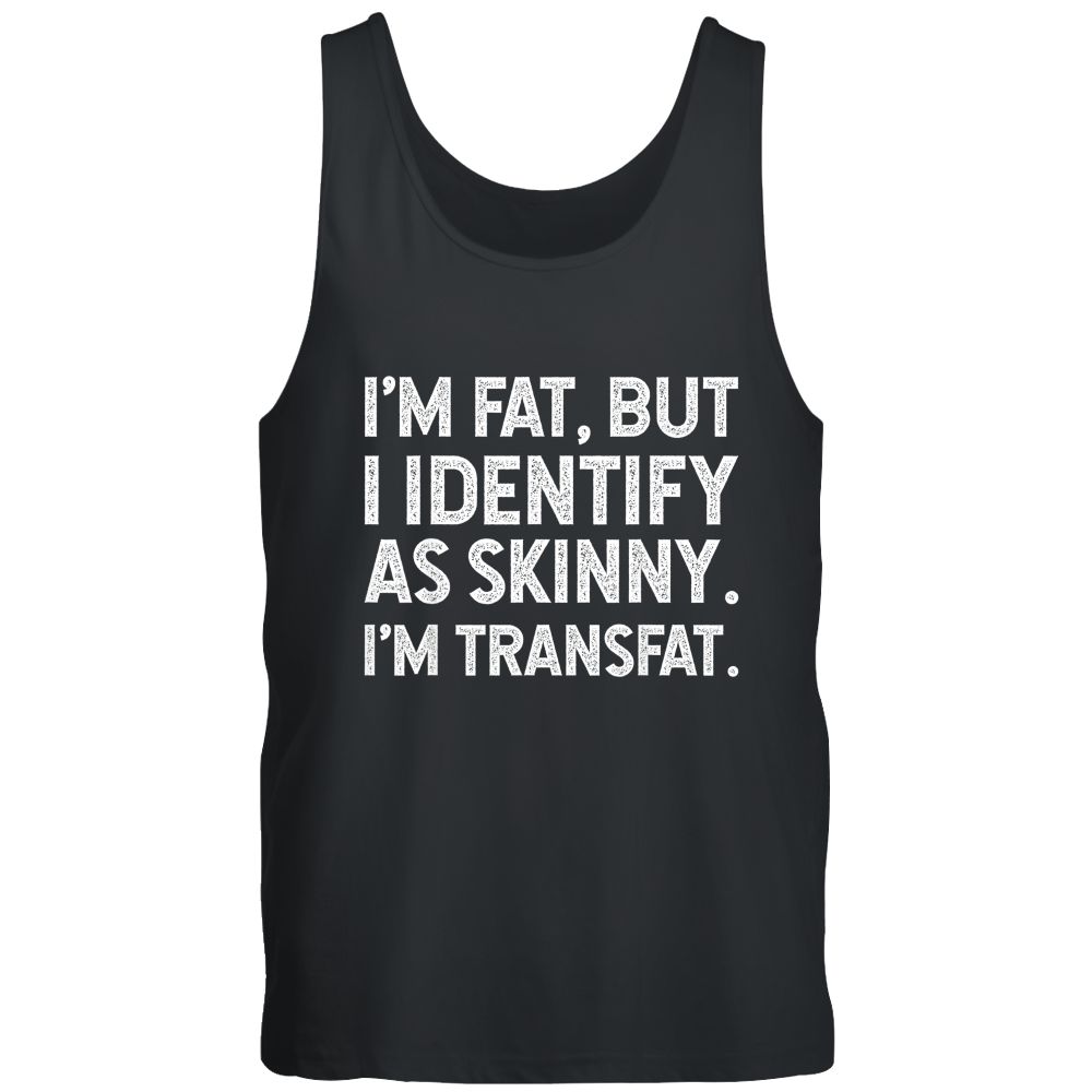 I'm Fat, but I Identify as Skinny, I'm Transfat T-Shirt