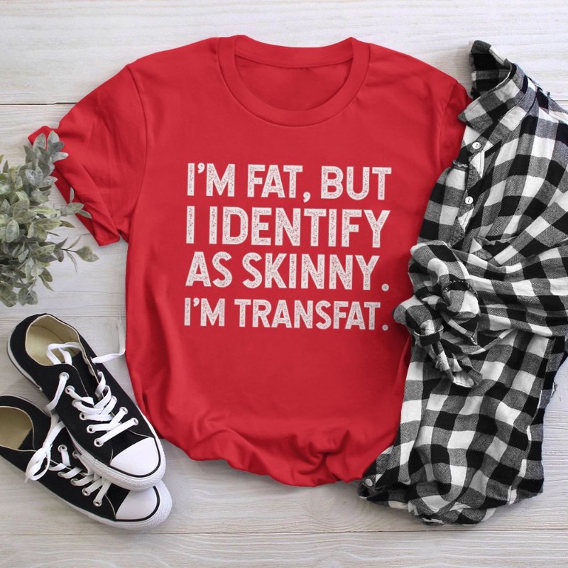 I'm Fat, but I Identify as Skinny, I'm Transfat T-Shirt