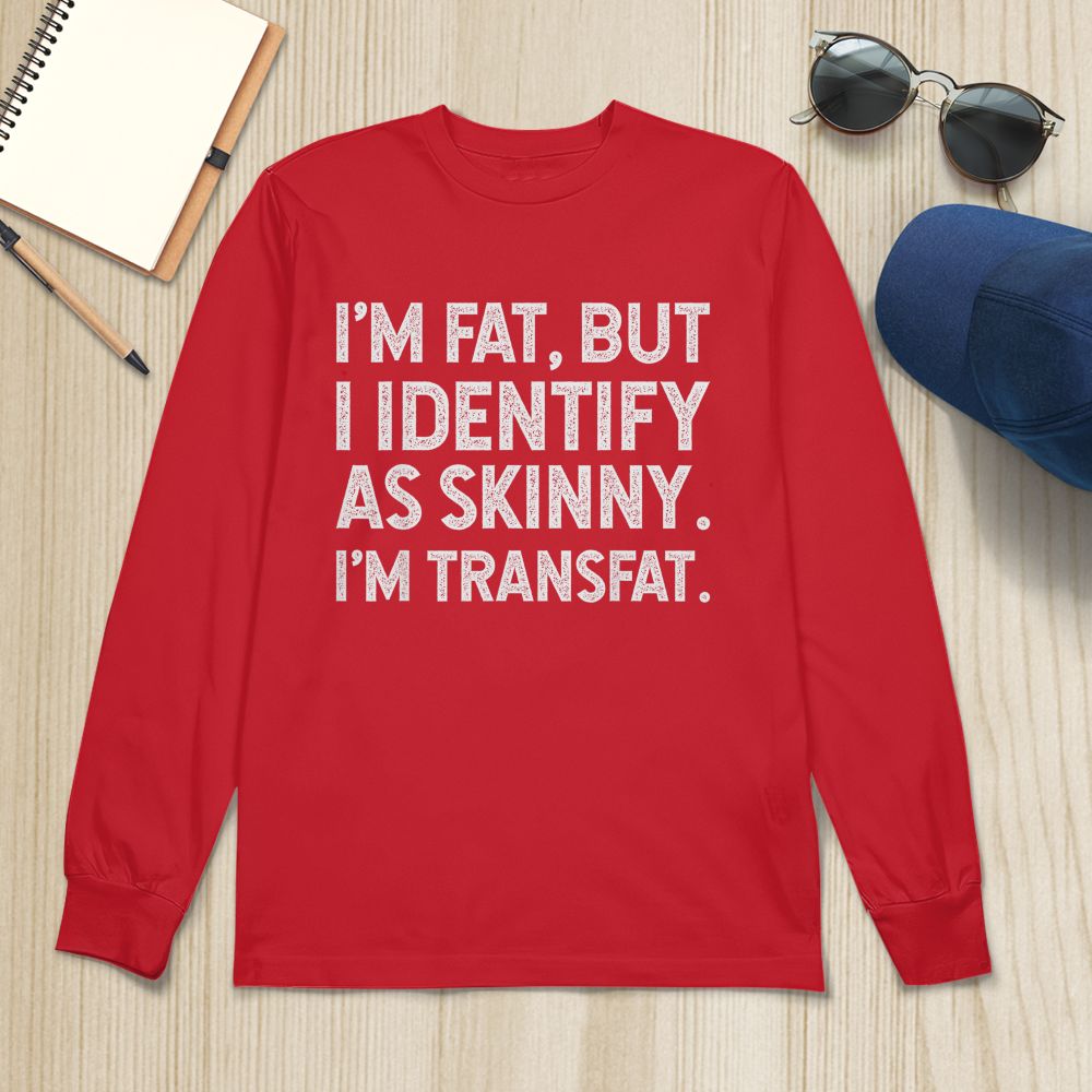 I'm Fat, but I Identify as Skinny, I'm Transfat T-Shirt