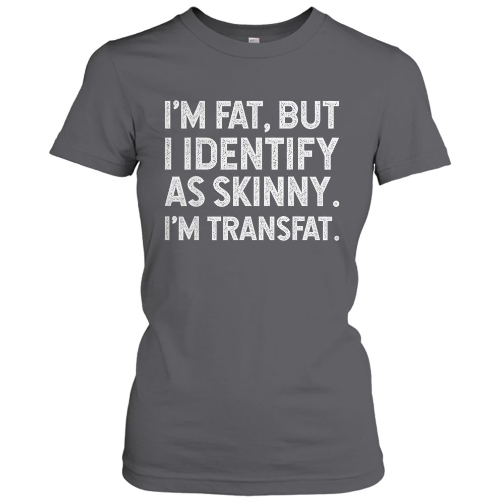I'm Fat, but I Identify as Skinny, I'm Transfat T-Shirt
