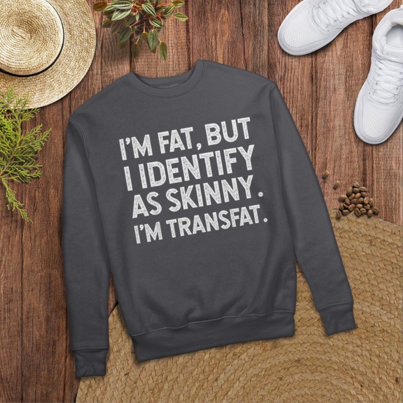 I'm Fat, but I Identify as Skinny, I'm Transfat T-Shirt